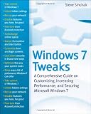 Windows 7 Tweaks: A Comprehensive Guide on Customizing, Increasing Performance, and Securing Microsoft Windows 7