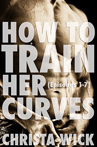 How to Train Her Curves (Training Her Curves Episodes 1-7): Three Billionaire BBW Domination and Submission Romances