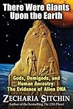 There Were Giants Upon the Earth: Gods, Demigods, and Human Ancestry: The Evidence of Alien DNA (Earth Chronicles)