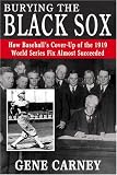 Burying the Black Sox: How Baseballs Cover-Up of the 1919 World Series Fix Almost Succeeded