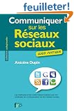 Communiquer sur les r�seaux sociaux. Les m�thodes et les outils indispensables pour vos strat�gies de communication sur les m�dias sociaux
