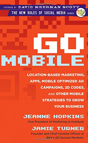 Go Mobile: Location-Based Marketing, Apps, Mobile Optimized Ad Campaigns, 2D Codes and Other Mobile Strategies to Grow Your Business