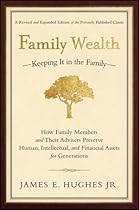 Family Wealth--Keeping It in the Family: How Family Members and Their Advisers Preserve Human, Intellectual, and Financial Assets for Generations Family Wealth--Keeping It in the Family: How Family Members and Their Advisers Preserve Human, Intellectual, and Financial Assets for Generations