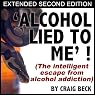 Alcohol Lied To Me - Extended Edition: The Intelligent Escape From Alcohol Addiction