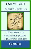 Unleash Your Magical Powers: 7 Easy Ways to Use Visualization Imagery to Transform Your Life