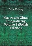 Mazowsze: Obraz Etnograficzny, Volume 5 (Polish Edition)