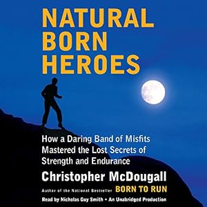Natural Born Heroes: How a Daring Band of Misfits Mastered the Lost Secrets of Strength and Endurance