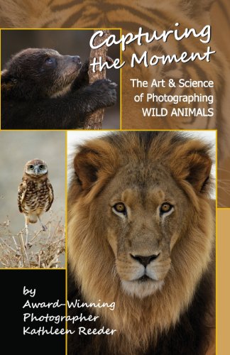 Capturing the Moment: The Art & Science of Photographing Wild Animals, by Kathleen A. Reeder