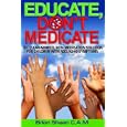 Educate, Don't Medicate- The Clear Minded Non-Medication Solution For Children With ADD ADHD... by  Brian Sheen