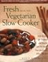 Fresh from the Vegetarian Slow Cooker: 200 Recipes for Healthy and Hearty One-Pot Meals That Are Ready When You Are