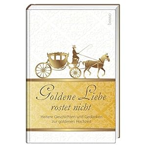 Goldene Liebe rostet nicht: Heitere Geschichten und Gedanken zur goldenen Ho
