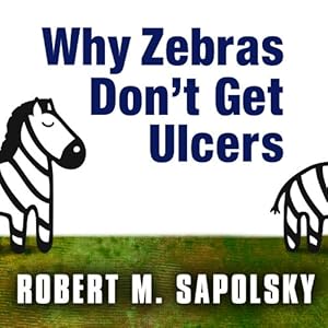 Why Zebras Don't Get Ulcers: The Acclaimed Guide to Stress, Stress-Related Diseases, and Coping - Now Revised and Updated
