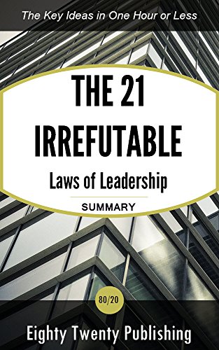 The 21 Irrefutable Laws of Leadership by John C. Maxwell: Summary of the Key Ideas in One Hour or Less