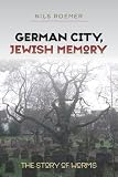 German city, Jewish memory : the story of Worms/ Nils Roemer