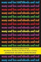 Mary and Lou and Rhoda and Ted: And all the Brilliant Minds Who Made The Mary Tyler Moore Show a Classic