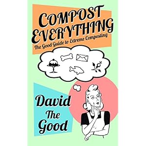 Compost Everything: The Good Guide to Extreme Composting