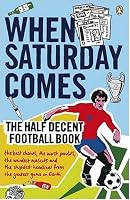 When Saturday Comes: The Half Decent Football Book