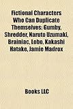Fictional Characters Who Can Duplicate Themselves: Gumby, Shredder, Naruto Uzumaki, Brainiac, Lobo, Kakashi Hatake, Jamie Madrox-