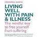 Living Well with Pain and Illness: The Mindful Way to Free Yourself from Suffering