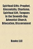 Spiritual Gifts: Prophet, Glossolalia, Charisma, Spiritual Gift, Tongues in the Seventh-Day Adventist Church, Bilocation, Discernment-