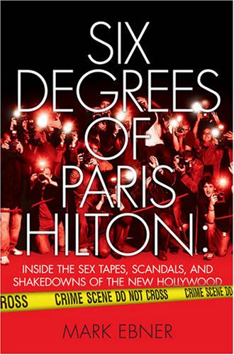 Six Degrees of Paris Hilton: Inside the Sex Tapes, Scandals, and Shakedowns of the New Hollywood