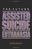 The Future of Assisted Suicide and Euthanasia (New Forum Books)