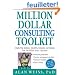Million Dollar Consulting Toolkit: Step-by-Step Guidance, Checklists, Templates And Samples from the Million Dollar Consultant