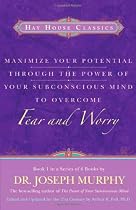 Maximize Your Potential Through the Power of Your Subconscious Mind to Overcome Fear and Worry: Book 1
