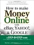 How to Make Money Online with eBay, Yahoo!, and Google: A Step-by-step Guide to Using Three Online Services to Make One Successful Business