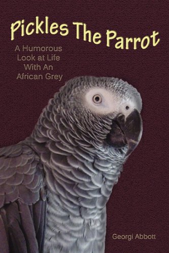 Pickles The Parrot: A Humorous Look at Life With an African Grey