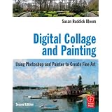 Digital Collage and Painting, Second Edition: Using Photoshop and Painter to Create Fine Art ~ Susan Ruddick Bloom