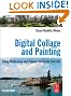 Digital Collage and Painting, Second Edition: Using Photoshop and Painter to Create Fine Art