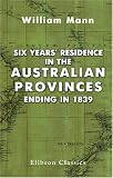 Six Years' Residence in the Australian Provinces, Ending in 1839: With an Account of New Zealand