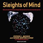 Sleights of Mind: What the Neuroscience of Magic Reveals About Our Everyday Deceptions | Stephen L. Macknik,Susana Martinez-Conde,Sandra Blakeslee