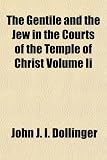 The Gentile and the Jew in the Courts of the Temple of Christ Volume Ii