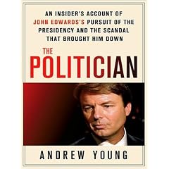 The Politician: An Insider's Account of John Edwards's Pursuit of the Presidency and the Scandal That Brought Him Down