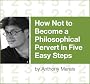 How Not to Become a Philosophical Pervert in Five Easy Steps