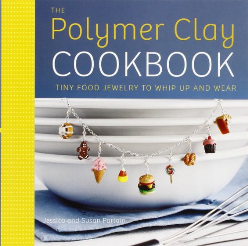 The Polymer Clay Cookbook: Tiny Food Jewelry to Whip Up and Wear, by Jessica Partain, Susan Partain