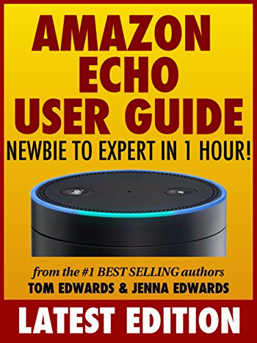Amazon Echo User Guide: Newbie to Expert in 1 Hour!, by Tom Edwards, Jenna Edwards Amazon Echo User Guide: Newbie to Expert in 1 Hour!, by Tom Edwards, Jenna Edwards