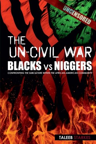 The Un-Civil War: BLACKS vs NIGGERS: Confronting the Subculture Within the African-American Community, by Taleeb Starkes