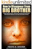 How to Disappear From BIG BROTHER:: Avoid Surveillance, Prevent Unwanted Intrusion and Create Privacy in an Era of Global Spying