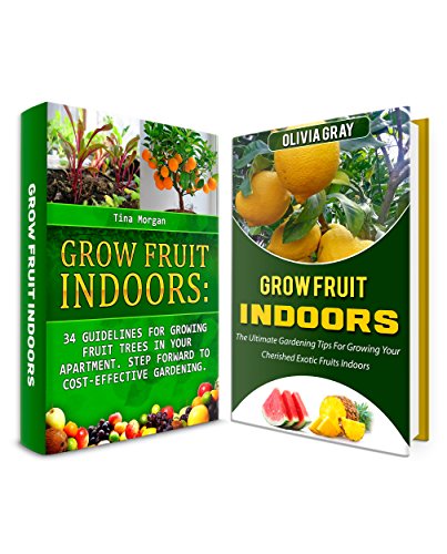 Grow Fruit Indoors Box Set: 34 Garden Tips To Great Home Gardening And Simple Guidelines On How To Garden And Grow Your Favourite Fruits (Grow Fruit Indoors Box Set, easy gardening, organic farming), by Tina Morgan, Rosalie Howard