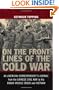 On the Front Lines of the Cold War: An American Correspondents Journal from the Chinese Civil War to the Cuban Missile Crisis and Vietnam (From Our Own Correspondent)