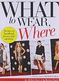 What to Wear, Where: The How-to Handbook for Any Style Situation