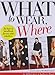 What to Wear, Where: The How-to Handbook for Any Style Situation