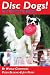 Disc Dogs! The Complete Guide