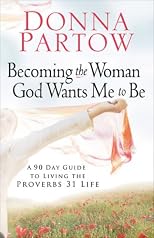 Becoming the Woman God Wants Me to Be: A 90-Day Guide to Living the Proverbs 31 Life