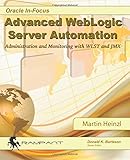 Advanced WebLogic Server Automation: Administration and Monitoring with WLST and JMX (Oracle In-Focus Series) (Volume 46)