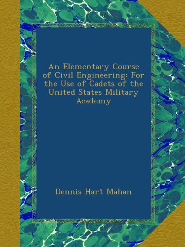 An Elementary Course of Civil Engineering: For the Use of Cadets of the United States Military Academy
