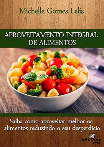 Aproveitamento Integral de Alimentos: Saiba como aproveitar melhor os alimentos reduzindo o seu desperdício (Portuguese Edition)